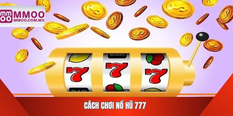 Cách chơi nổ hũ 777