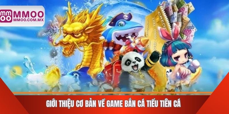 Giới thiệu cơ bản về game bắn cá Tiểu Tiên cá